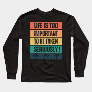 Life is too important to be taken seriously ! Long Sleeve T-Shirt